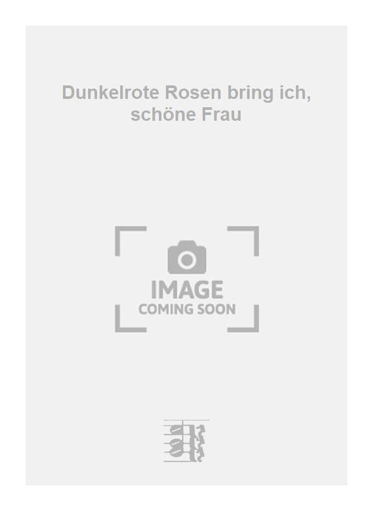 Dunkelrote Rosen bring ich, schöne Frau